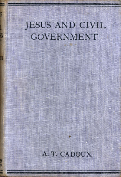Arthur Temple Cadoux [1874-1948],. Jesus and Civil Government. A Contribution to the Problem of Christianity and Coercion