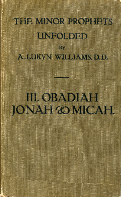 Arthur Lukyn Williams [1853-1943], Obadiah, Jonah and Micah. The Minor Prophets Unfolded, Vol. 3.