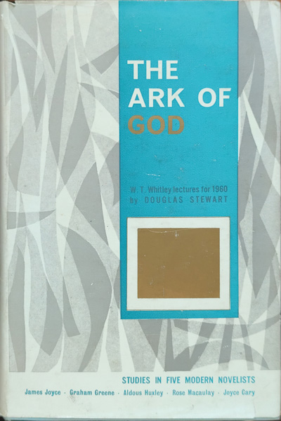 Douglas Stewart, The Ark of God: Studies in Five Modern Novelists: James Joyce, Aldous Huxley, Graham Greene, Rose Macaulay, Joyce Cary