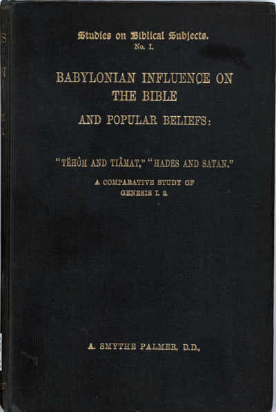 Abram Smythe Palmer [1844-1917], Babylonian Influence on the Bible and Popular Beliefs: "Tehom and Tiamat," "Hades and Satan". A Comparative Study of Genesis I.2. Studies on Biblical Subjects, No.1